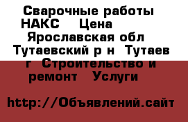 Сварочные работы (НАКС) › Цена ­ 1 000 - Ярославская обл., Тутаевский р-н, Тутаев г. Строительство и ремонт » Услуги   